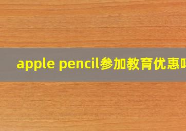 apple pencil参加教育优惠吗